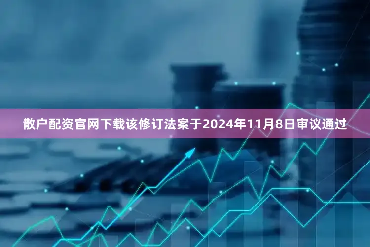 散户配资官网下载该修订法案于2024年11月8日审议通过