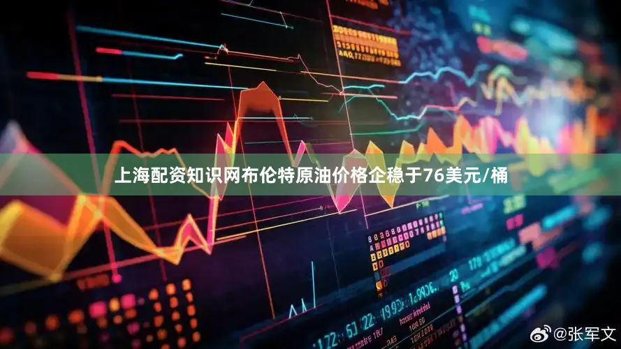 上海配资知识网布伦特原油价格企稳于76美元/桶