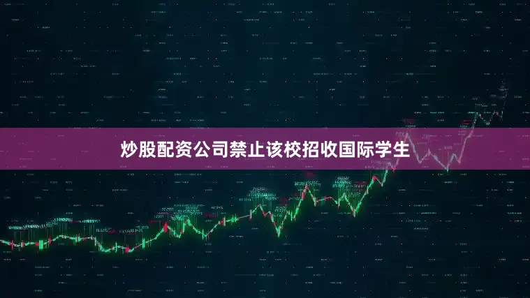 炒股配资公司禁止该校招收国际学生