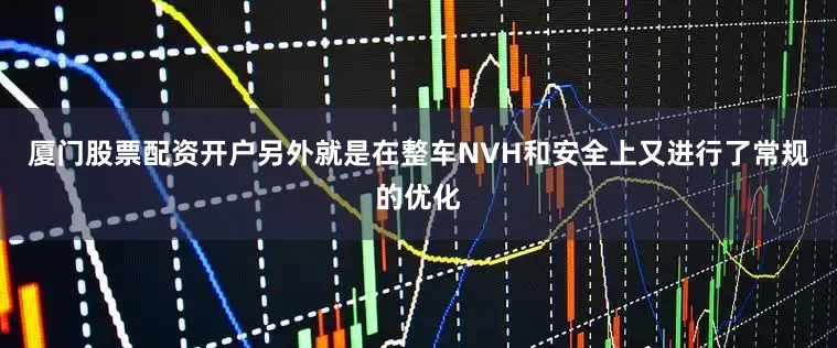 厦门股票配资开户另外就是在整车NVH和安全上又进行了常规的优化