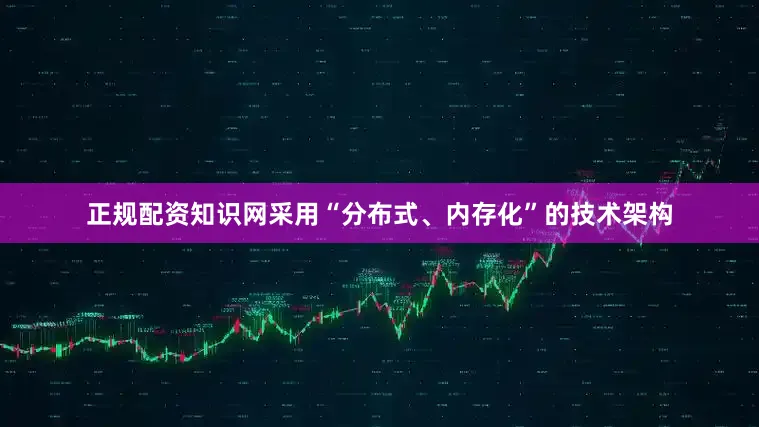 正规配资知识网采用“分布式、内存化”的技术架构