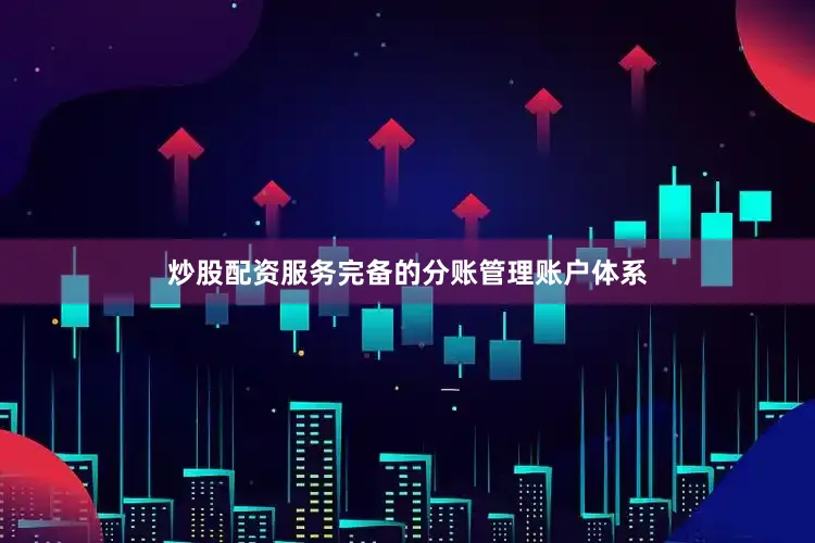 炒股配资服务完备的分账管理账户体系