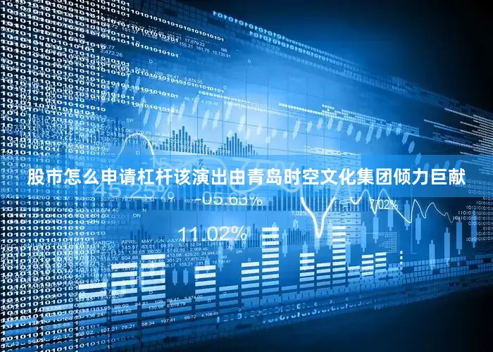 股市怎么申请杠杆　　该演出由青岛时空文化集团倾力巨献