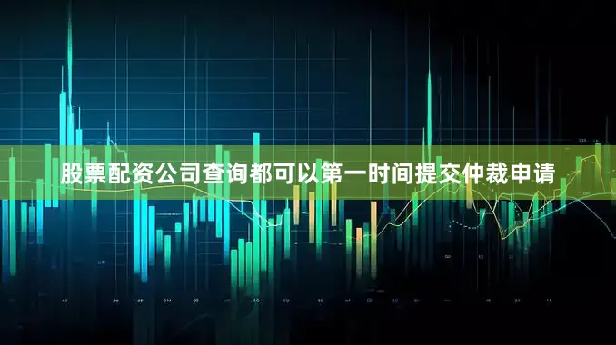 股票配资公司查询都可以第一时间提交仲裁申请