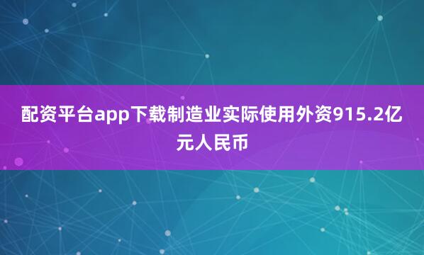 配资平台app下载制造业实际使用外资915.2亿元人民币