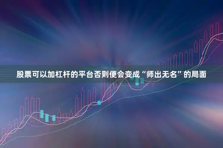 股票可以加杠杆的平台否则便会变成“师出无名”的局面