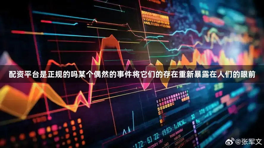 配资平台是正规的吗某个偶然的事件将它们的存在重新暴露在人们的眼前