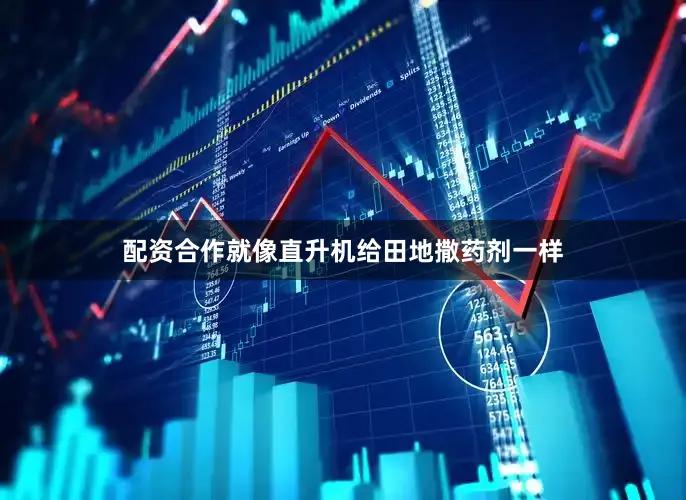 配资合作就像直升机给田地撒药剂一样
