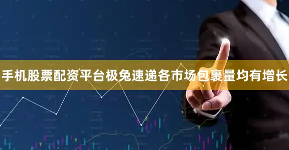 手机股票配资平台极兔速递各市场包裹量均有增长