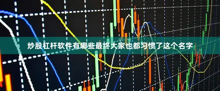 炒股杠杆软件有哪些最终大家也都习惯了这个名字