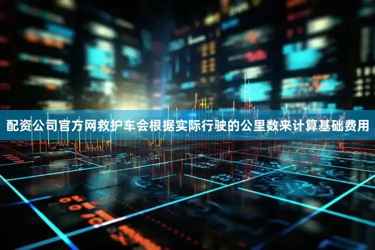 配资公司官方网救护车会根据实际行驶的公里数来计算基础费用