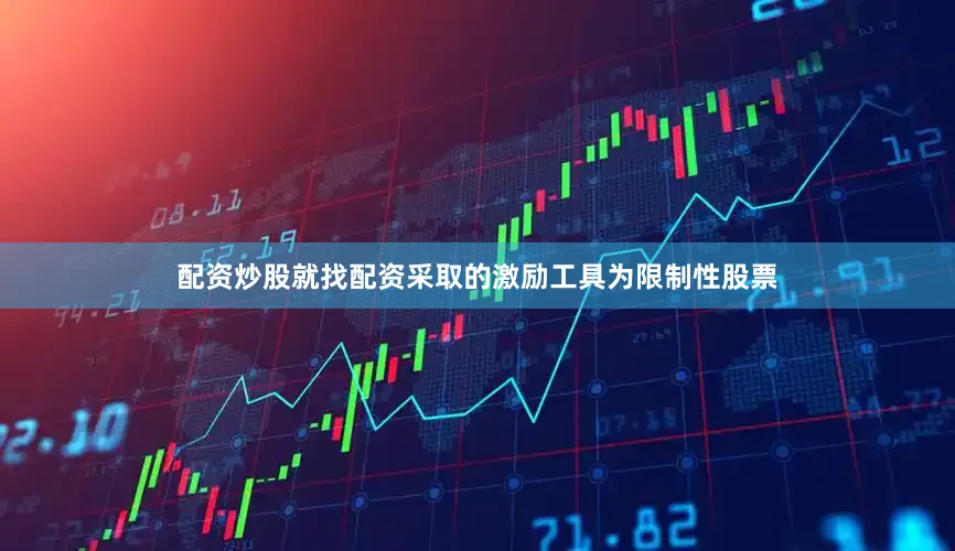 配资炒股就找配资采取的激励工具为限制性股票