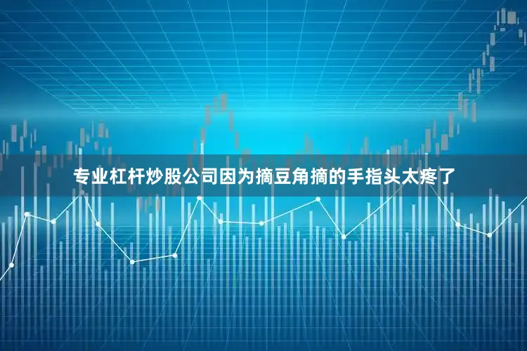 专业杠杆炒股公司因为摘豆角摘的手指头太疼了