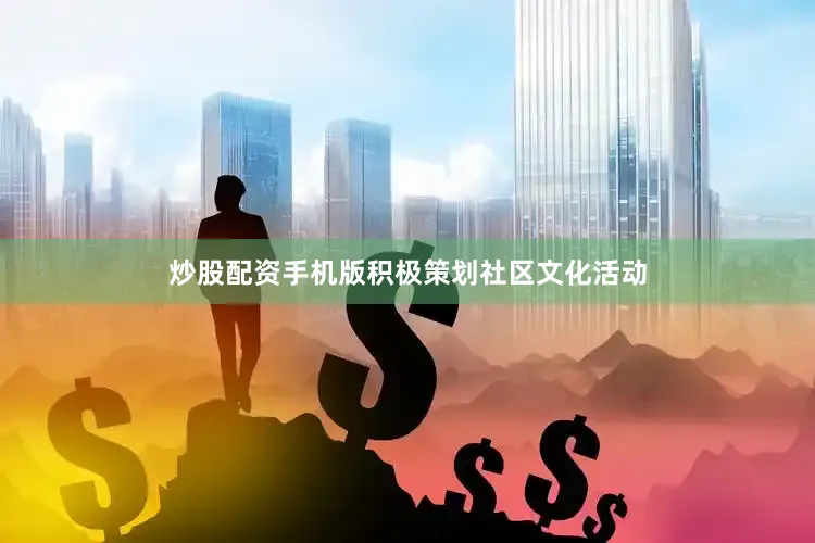 炒股配资手机版积极策划社区文化活动