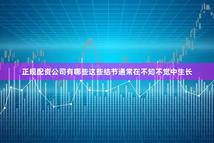 正规配资公司有哪些这些结节通常在不知不觉中生长