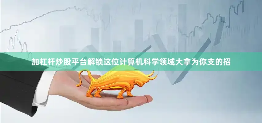 加杠杆炒股平台解锁这位计算机科学领域大拿为你支的招