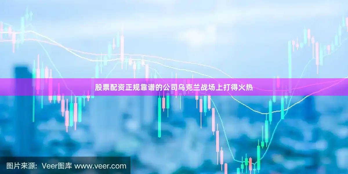 股票配资正规靠谱的公司乌克兰战场上打得火热
