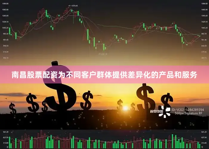 南昌股票配资为不同客户群体提供差异化的产品和服务