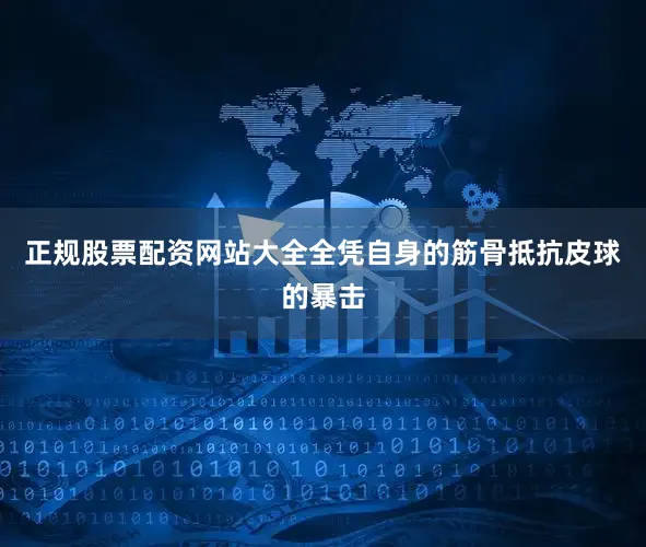 正规股票配资网站大全全凭自身的筋骨抵抗皮球的暴击