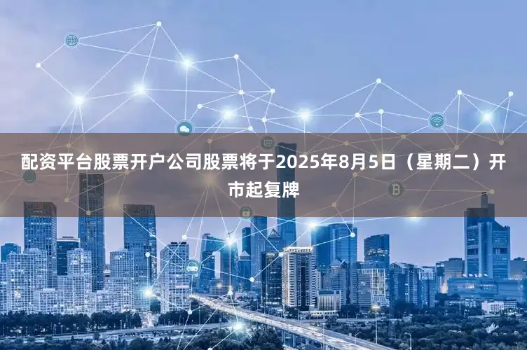 配资平台股票开户公司股票将于2025年8月5日（星期二）开市起复牌