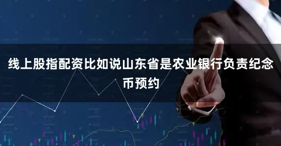 线上股指配资比如说山东省是农业银行负责纪念币预约