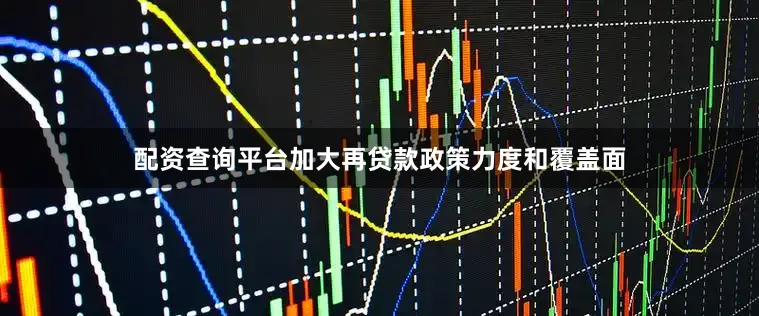 配资查询平台加大再贷款政策力度和覆盖面