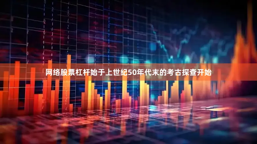 网络股票杠杆始于上世纪50年代末的考古探查开始