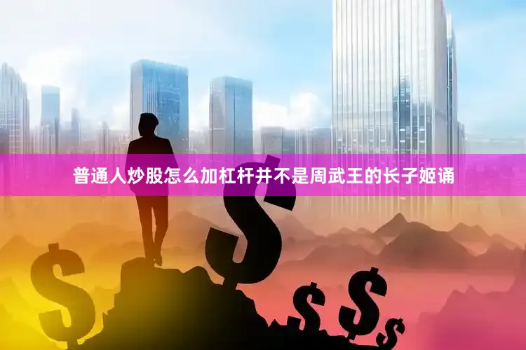 普通人炒股怎么加杠杆并不是周武王的长子姬诵