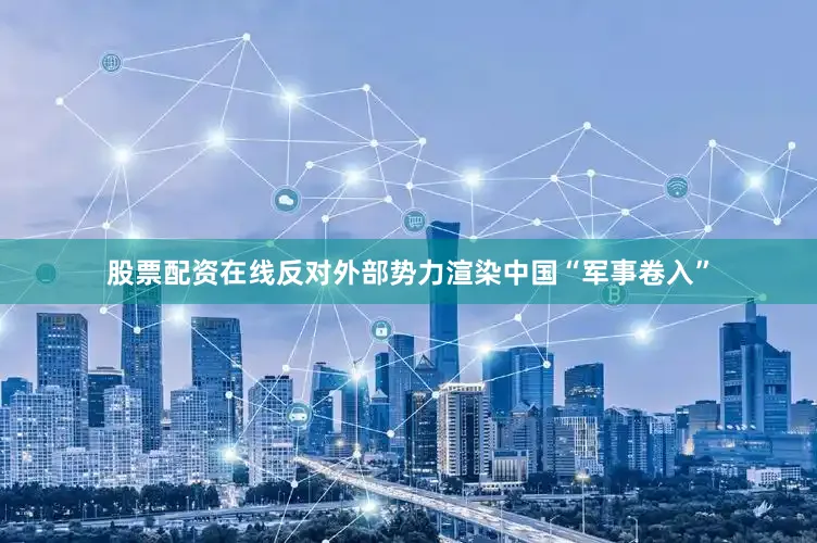 股票配资在线反对外部势力渲染中国“军事卷入”