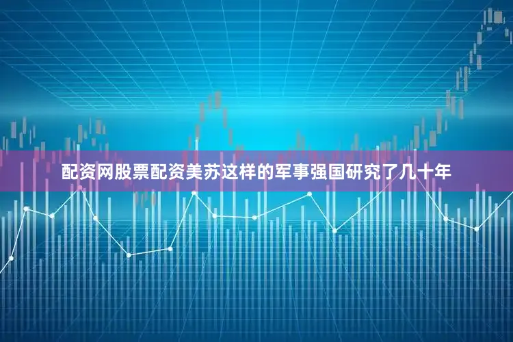 配资网股票配资美苏这样的军事强国研究了几十年
