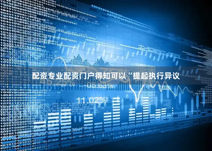 配资专业配资门户得知可以“提起执行异议