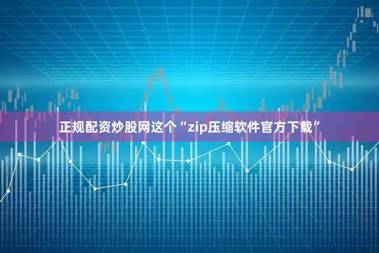 正规配资炒股网这个“zip压缩软件官方下载”
