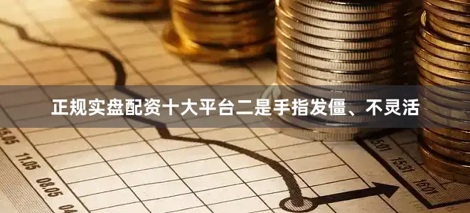 正规实盘配资十大平台二是手指发僵、不灵活