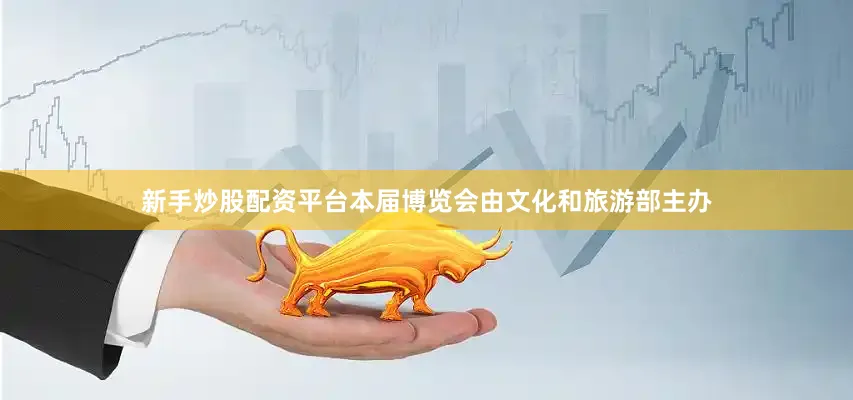 新手炒股配资平台本届博览会由文化和旅游部主办