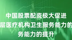 中国股票配资极大促进了基层医疗机构卫生服务能力的提升