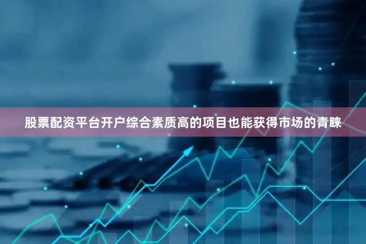 股票配资平台开户综合素质高的项目也能获得市场的青睐