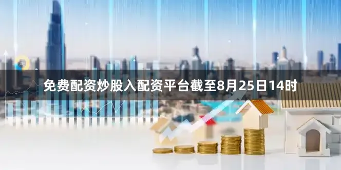 免费配资炒股入配资平台截至8月25日14时