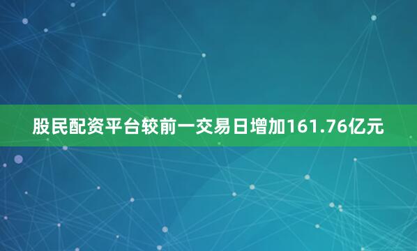 股民配资平台较前一交易日增加161.76亿元