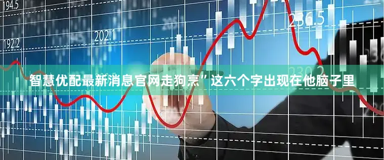 智慧优配最新消息官网走狗烹”这六个字出现在他脑子里