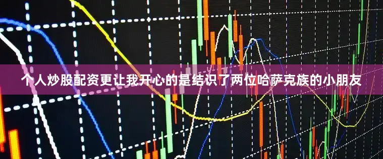 个人炒股配资更让我开心的是结识了两位哈萨克族的小朋友
