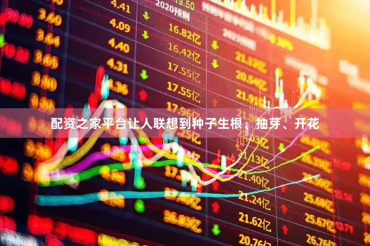 配资之家平台让人联想到种子生根、抽芽、开花