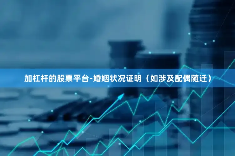 加杠杆的股票平台-婚姻状况证明（如涉及配偶随迁）