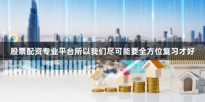 股票配资专业平台所以我们尽可能要全方位复习才好
