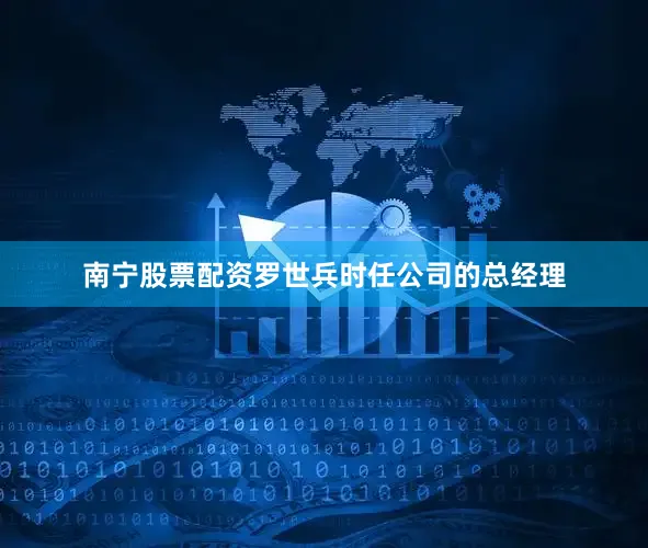 南宁股票配资罗世兵时任公司的总经理