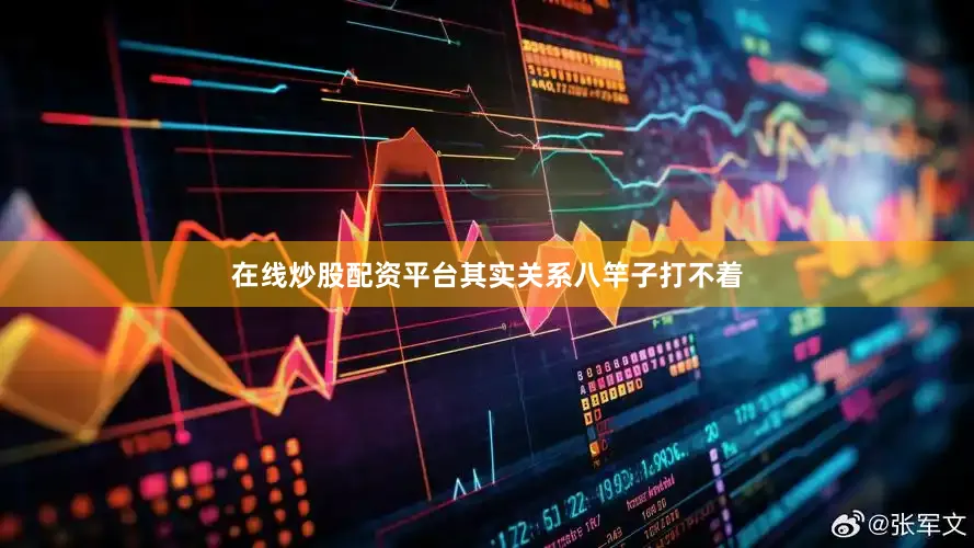 在线炒股配资平台其实关系八竿子打不着