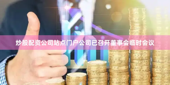 炒股配资公司站点门户公司已召开董事会临时会议
