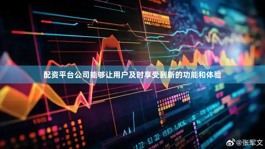 配资平台公司能够让用户及时享受到新的功能和体验