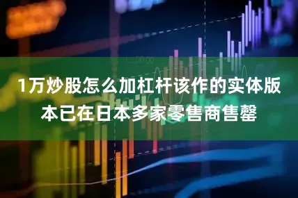 1万炒股怎么加杠杆该作的实体版本已在日本多家零售商售罄