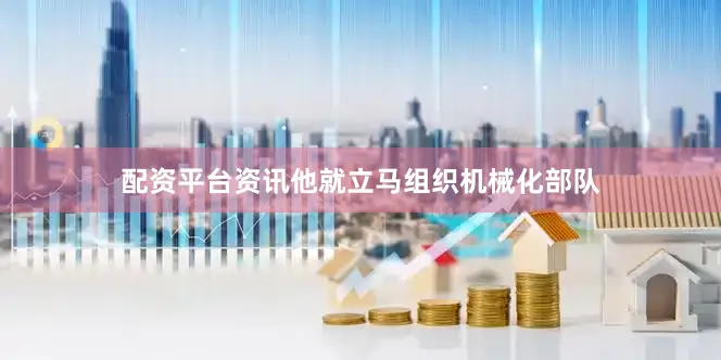 配资平台资讯他就立马组织机械化部队