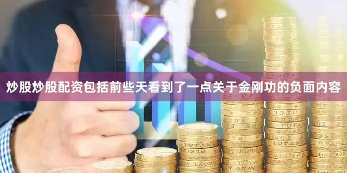 炒股炒股配资包括前些天看到了一点关于金刚功的负面内容